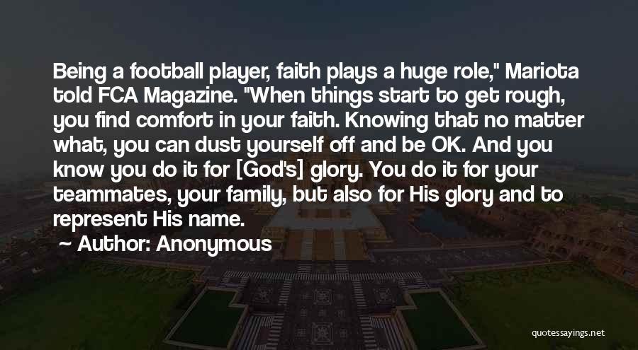 Anonymous Quotes: Being A Football Player, Faith Plays A Huge Role, Mariota Told Fca Magazine. When Things Start To Get Rough, You