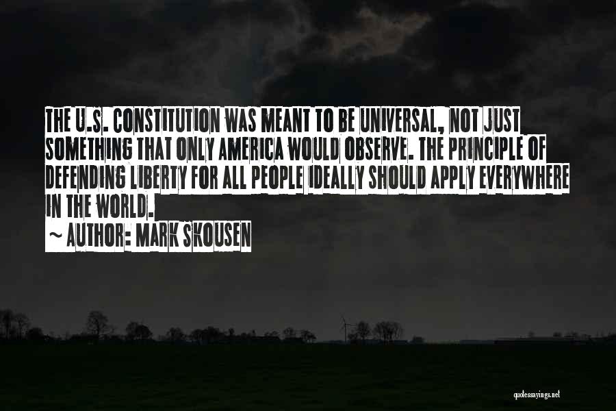 Mark Skousen Quotes: The U.s. Constitution Was Meant To Be Universal, Not Just Something That Only America Would Observe. The Principle Of Defending