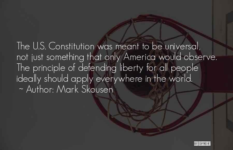 Mark Skousen Quotes: The U.s. Constitution Was Meant To Be Universal, Not Just Something That Only America Would Observe. The Principle Of Defending