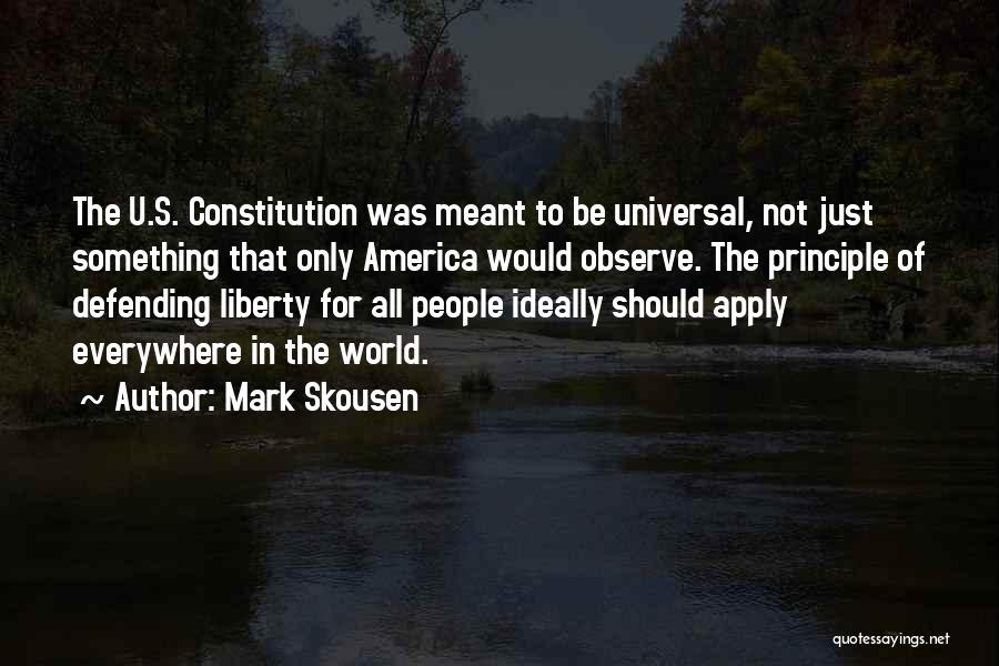 Mark Skousen Quotes: The U.s. Constitution Was Meant To Be Universal, Not Just Something That Only America Would Observe. The Principle Of Defending