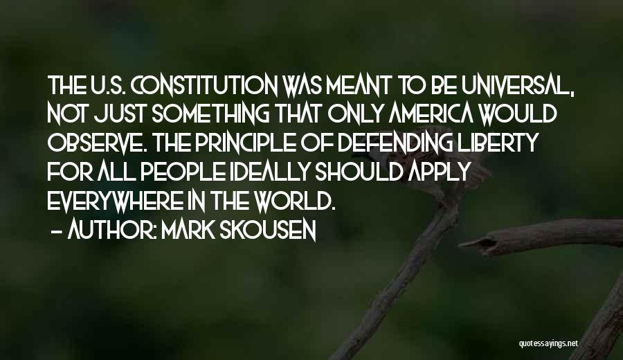 Mark Skousen Quotes: The U.s. Constitution Was Meant To Be Universal, Not Just Something That Only America Would Observe. The Principle Of Defending