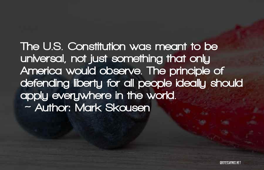 Mark Skousen Quotes: The U.s. Constitution Was Meant To Be Universal, Not Just Something That Only America Would Observe. The Principle Of Defending