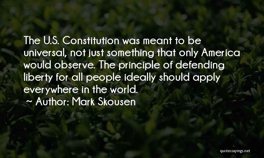 Mark Skousen Quotes: The U.s. Constitution Was Meant To Be Universal, Not Just Something That Only America Would Observe. The Principle Of Defending