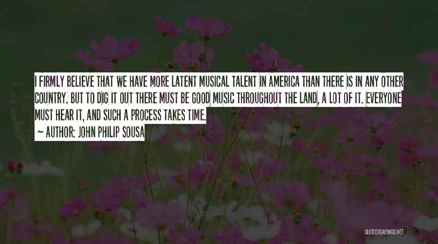 John Philip Sousa Quotes: I Firmly Believe That We Have More Latent Musical Talent In America Than There Is In Any Other Country. But