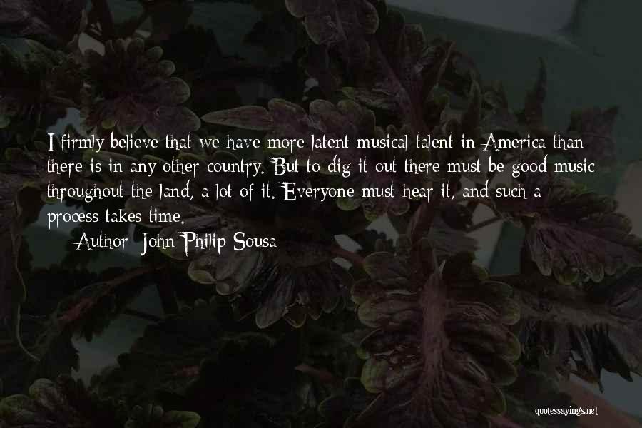 John Philip Sousa Quotes: I Firmly Believe That We Have More Latent Musical Talent In America Than There Is In Any Other Country. But
