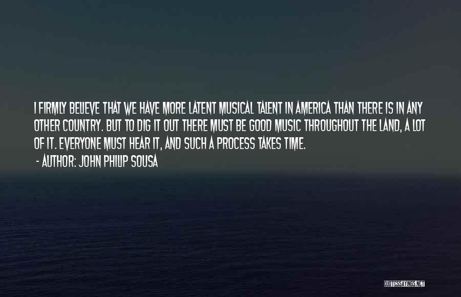 John Philip Sousa Quotes: I Firmly Believe That We Have More Latent Musical Talent In America Than There Is In Any Other Country. But