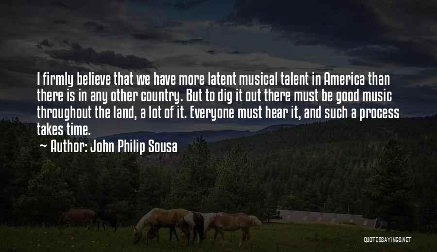 John Philip Sousa Quotes: I Firmly Believe That We Have More Latent Musical Talent In America Than There Is In Any Other Country. But