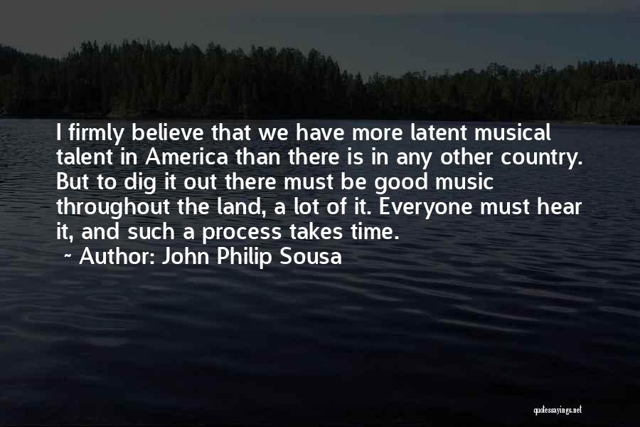 John Philip Sousa Quotes: I Firmly Believe That We Have More Latent Musical Talent In America Than There Is In Any Other Country. But