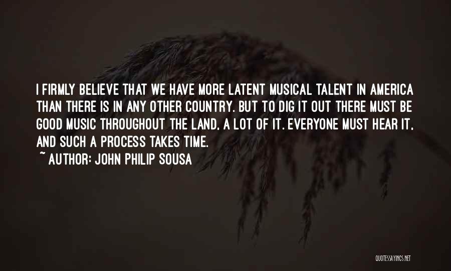 John Philip Sousa Quotes: I Firmly Believe That We Have More Latent Musical Talent In America Than There Is In Any Other Country. But
