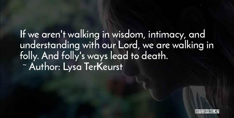 Lysa TerKeurst Quotes: If We Aren't Walking In Wisdom, Intimacy, And Understanding With Our Lord, We Are Walking In Folly. And Folly's Ways