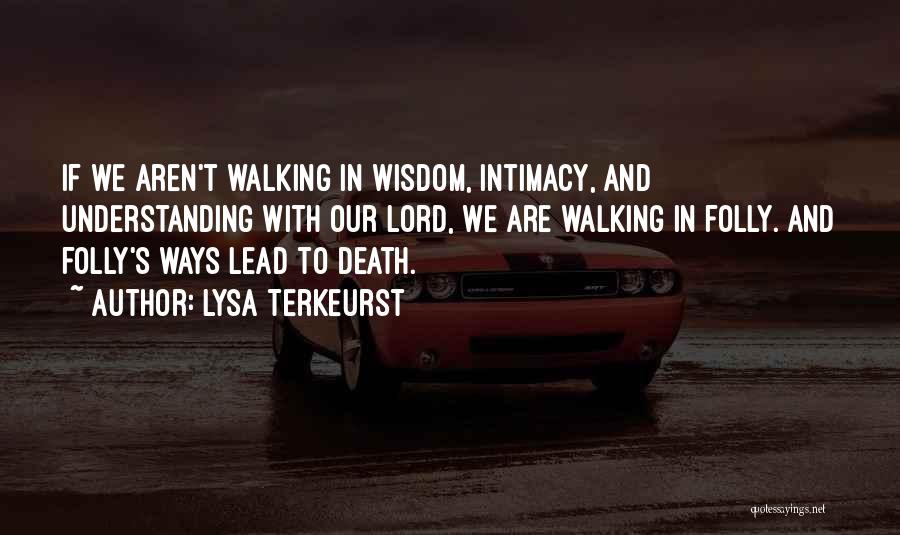 Lysa TerKeurst Quotes: If We Aren't Walking In Wisdom, Intimacy, And Understanding With Our Lord, We Are Walking In Folly. And Folly's Ways