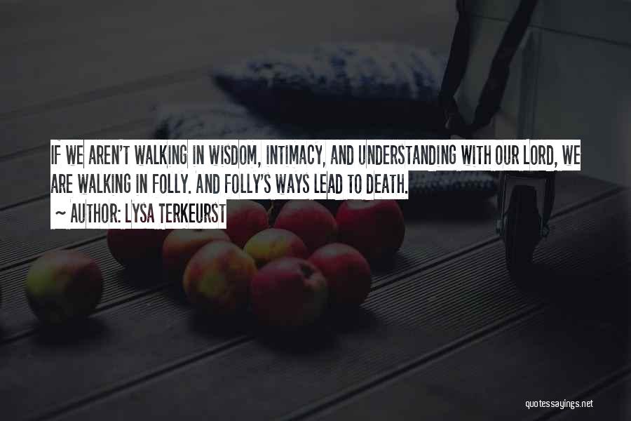 Lysa TerKeurst Quotes: If We Aren't Walking In Wisdom, Intimacy, And Understanding With Our Lord, We Are Walking In Folly. And Folly's Ways