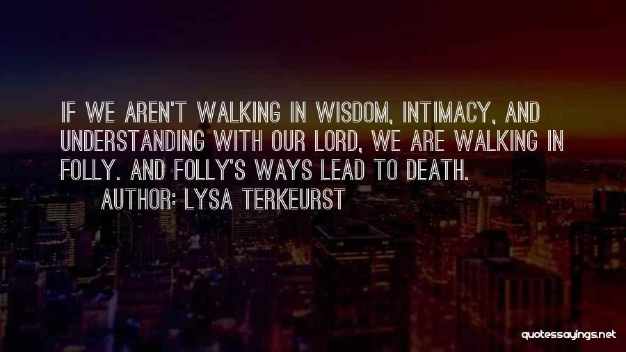 Lysa TerKeurst Quotes: If We Aren't Walking In Wisdom, Intimacy, And Understanding With Our Lord, We Are Walking In Folly. And Folly's Ways