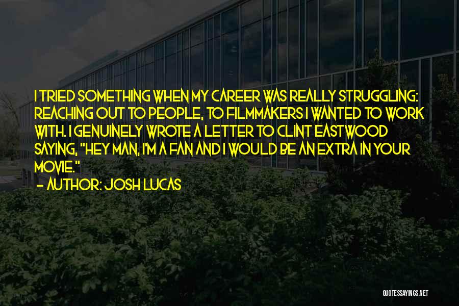Josh Lucas Quotes: I Tried Something When My Career Was Really Struggling: Reaching Out To People, To Filmmakers I Wanted To Work With.