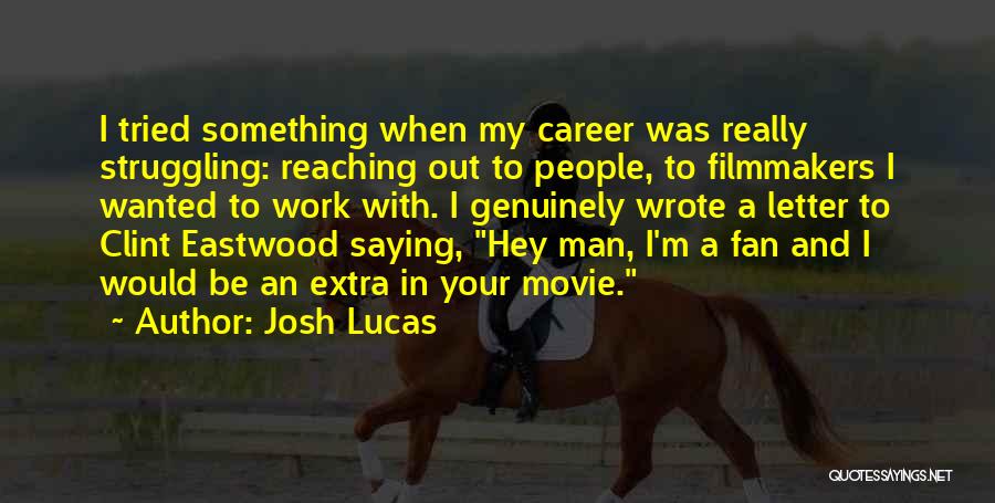 Josh Lucas Quotes: I Tried Something When My Career Was Really Struggling: Reaching Out To People, To Filmmakers I Wanted To Work With.