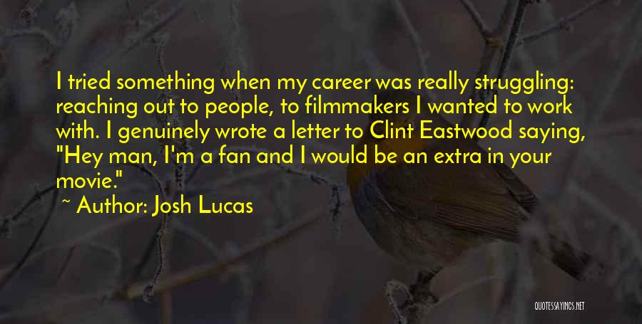 Josh Lucas Quotes: I Tried Something When My Career Was Really Struggling: Reaching Out To People, To Filmmakers I Wanted To Work With.