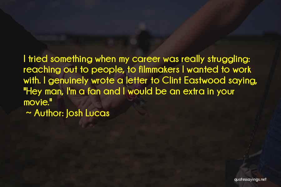 Josh Lucas Quotes: I Tried Something When My Career Was Really Struggling: Reaching Out To People, To Filmmakers I Wanted To Work With.