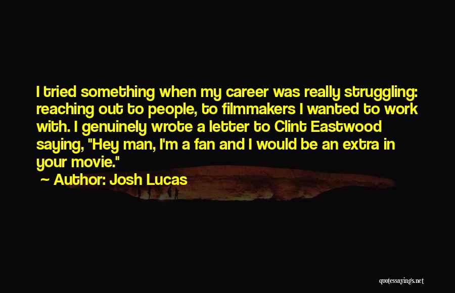 Josh Lucas Quotes: I Tried Something When My Career Was Really Struggling: Reaching Out To People, To Filmmakers I Wanted To Work With.
