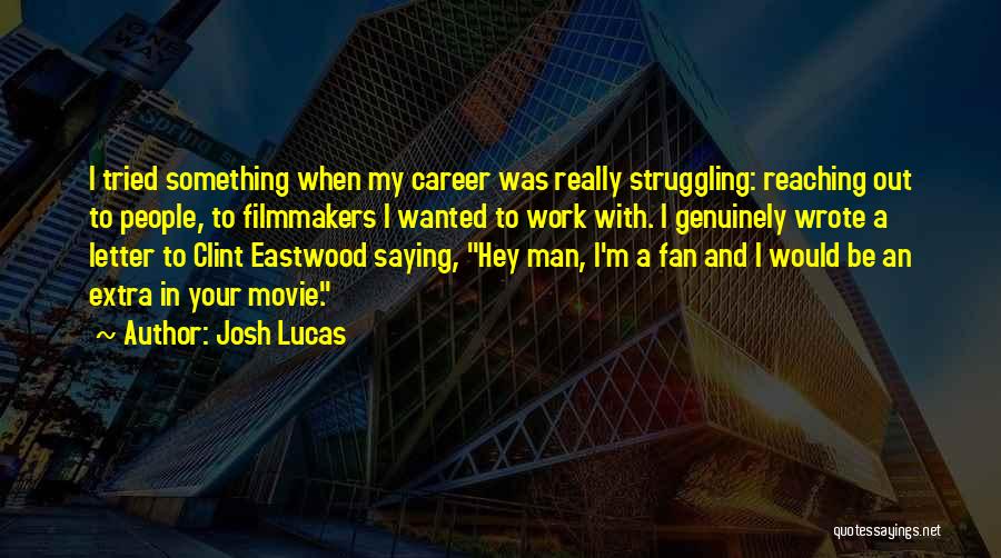 Josh Lucas Quotes: I Tried Something When My Career Was Really Struggling: Reaching Out To People, To Filmmakers I Wanted To Work With.