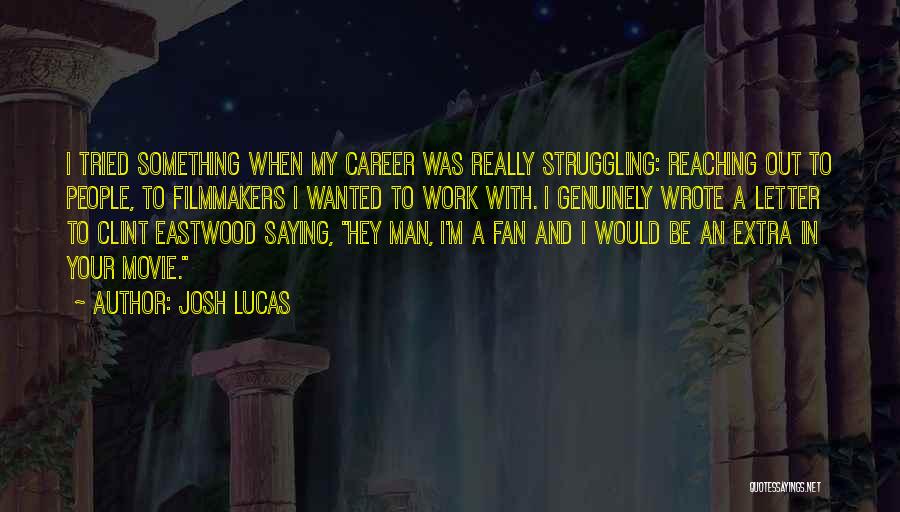 Josh Lucas Quotes: I Tried Something When My Career Was Really Struggling: Reaching Out To People, To Filmmakers I Wanted To Work With.