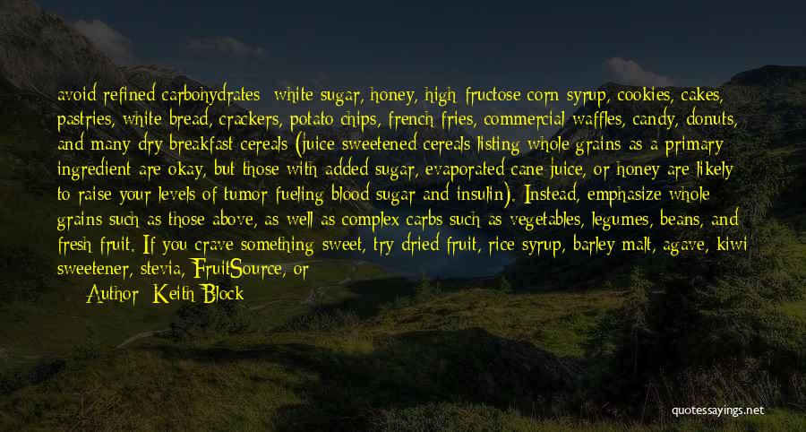 Keith Block Quotes: Avoid Refined Carbohydrates: White Sugar, Honey, High-fructose Corn Syrup, Cookies, Cakes, Pastries, White Bread, Crackers, Potato Chips, French Fries, Commercial