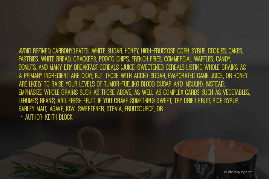 Keith Block Quotes: Avoid Refined Carbohydrates: White Sugar, Honey, High-fructose Corn Syrup, Cookies, Cakes, Pastries, White Bread, Crackers, Potato Chips, French Fries, Commercial