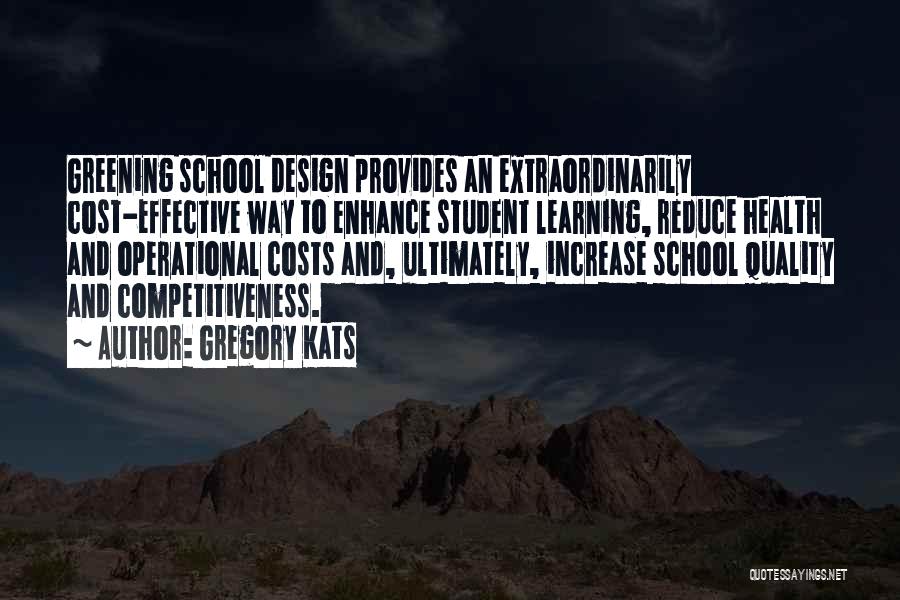 Gregory Kats Quotes: Greening School Design Provides An Extraordinarily Cost-effective Way To Enhance Student Learning, Reduce Health And Operational Costs And, Ultimately, Increase