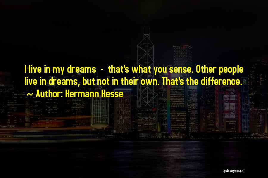 Hermann Hesse Quotes: I Live In My Dreams - That's What You Sense. Other People Live In Dreams, But Not In Their Own.