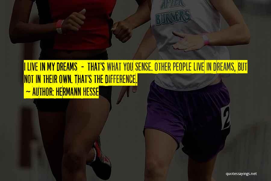 Hermann Hesse Quotes: I Live In My Dreams - That's What You Sense. Other People Live In Dreams, But Not In Their Own.