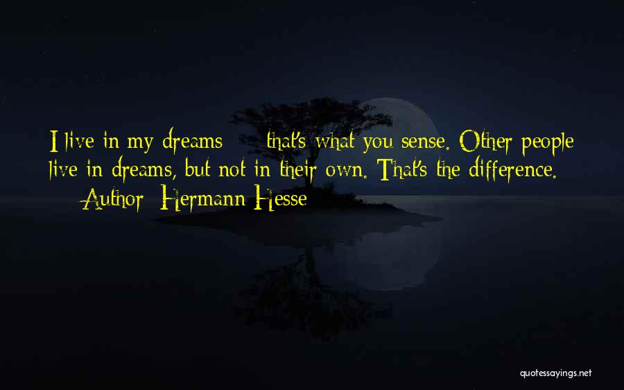 Hermann Hesse Quotes: I Live In My Dreams - That's What You Sense. Other People Live In Dreams, But Not In Their Own.