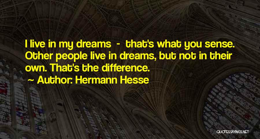 Hermann Hesse Quotes: I Live In My Dreams - That's What You Sense. Other People Live In Dreams, But Not In Their Own.