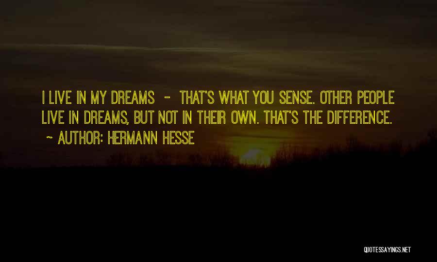 Hermann Hesse Quotes: I Live In My Dreams - That's What You Sense. Other People Live In Dreams, But Not In Their Own.