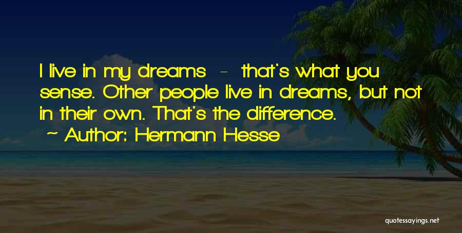 Hermann Hesse Quotes: I Live In My Dreams - That's What You Sense. Other People Live In Dreams, But Not In Their Own.