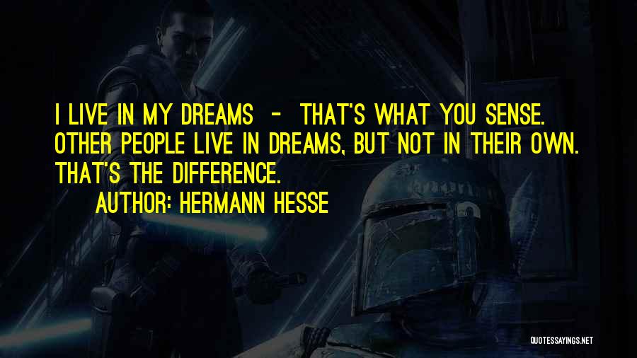 Hermann Hesse Quotes: I Live In My Dreams - That's What You Sense. Other People Live In Dreams, But Not In Their Own.
