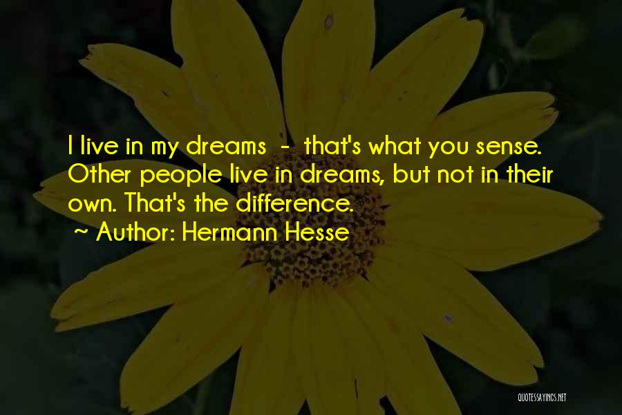 Hermann Hesse Quotes: I Live In My Dreams - That's What You Sense. Other People Live In Dreams, But Not In Their Own.