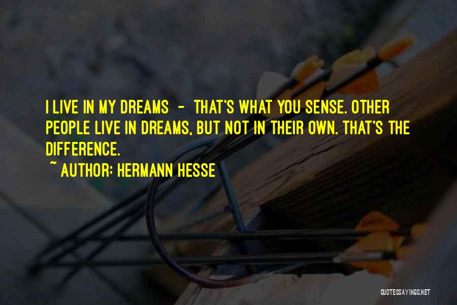 Hermann Hesse Quotes: I Live In My Dreams - That's What You Sense. Other People Live In Dreams, But Not In Their Own.