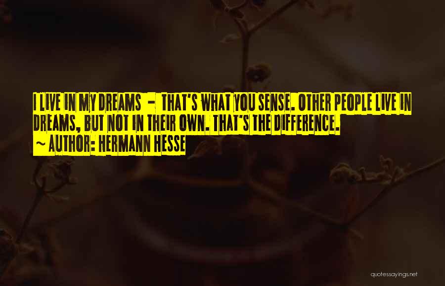Hermann Hesse Quotes: I Live In My Dreams - That's What You Sense. Other People Live In Dreams, But Not In Their Own.