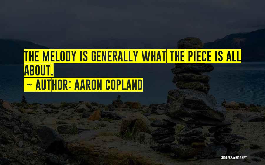 Aaron Copland Quotes: The Melody Is Generally What The Piece Is All About.