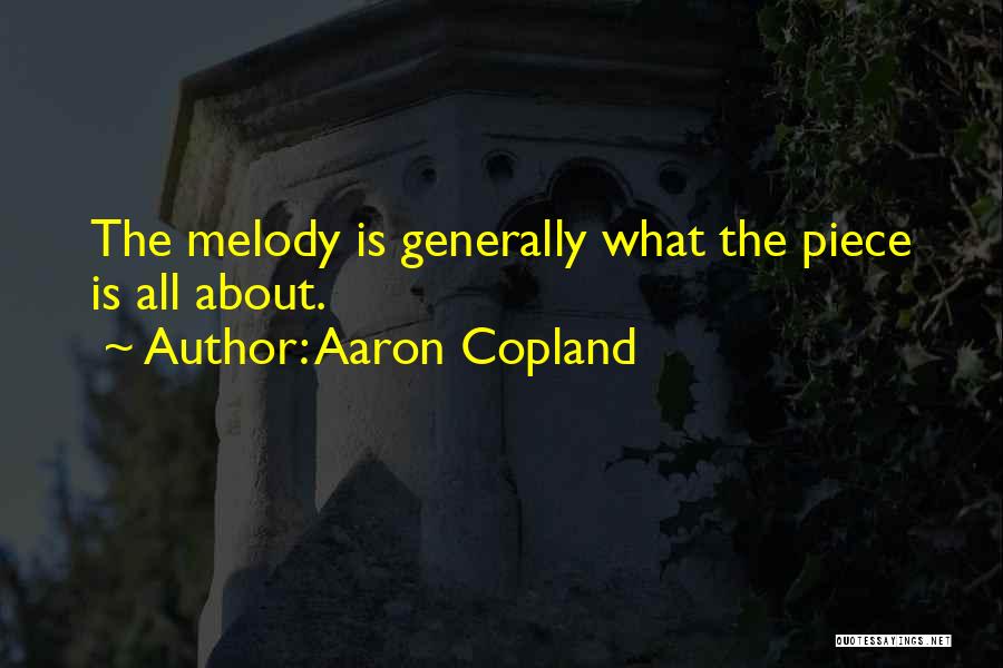 Aaron Copland Quotes: The Melody Is Generally What The Piece Is All About.