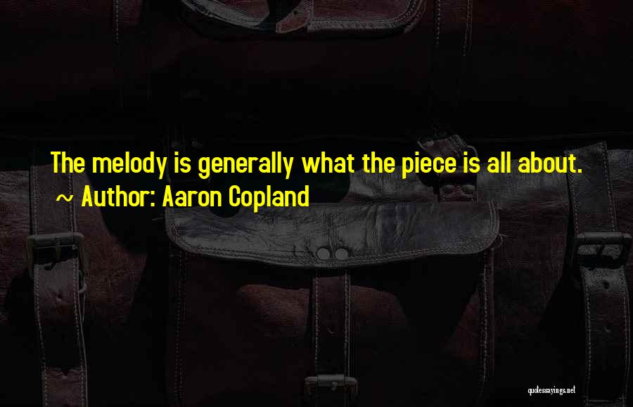 Aaron Copland Quotes: The Melody Is Generally What The Piece Is All About.