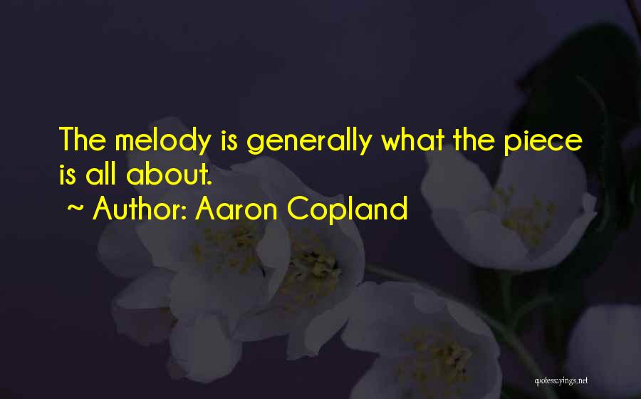 Aaron Copland Quotes: The Melody Is Generally What The Piece Is All About.