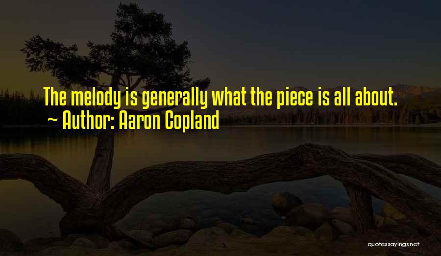 Aaron Copland Quotes: The Melody Is Generally What The Piece Is All About.