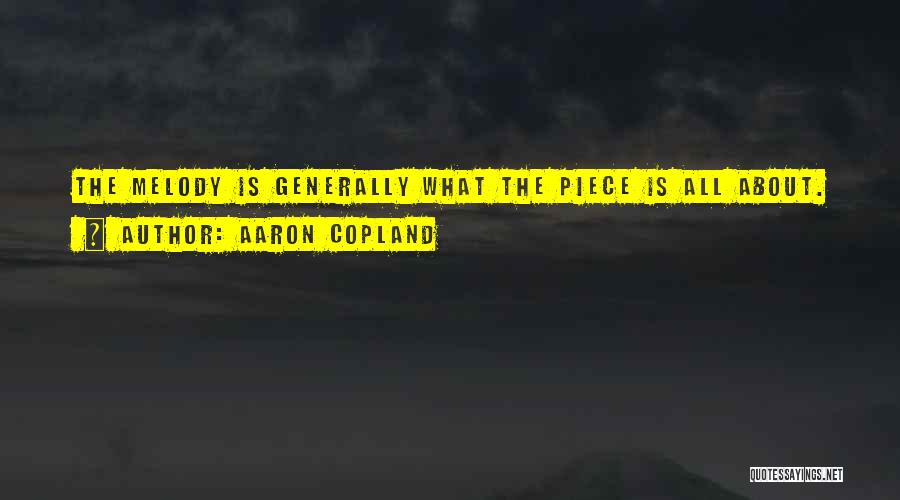 Aaron Copland Quotes: The Melody Is Generally What The Piece Is All About.