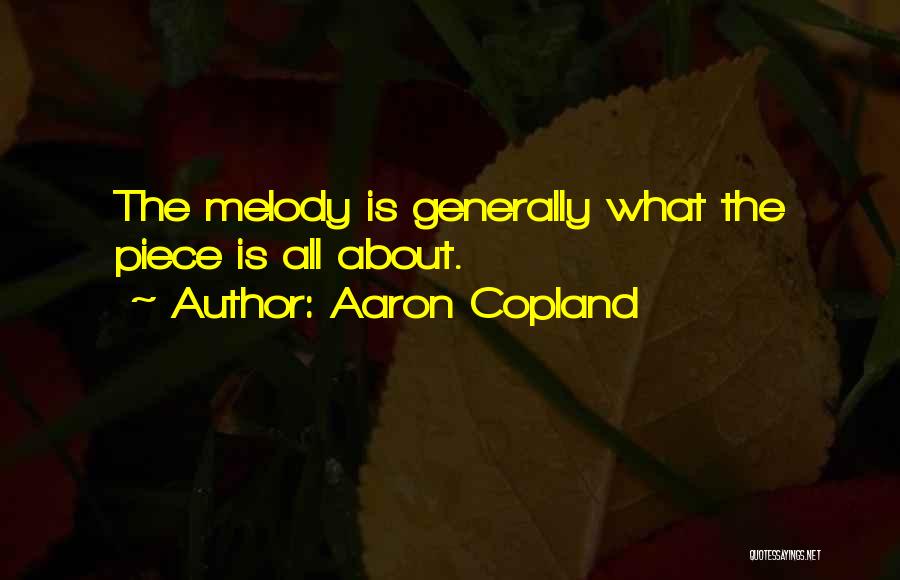 Aaron Copland Quotes: The Melody Is Generally What The Piece Is All About.