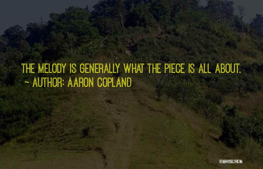 Aaron Copland Quotes: The Melody Is Generally What The Piece Is All About.