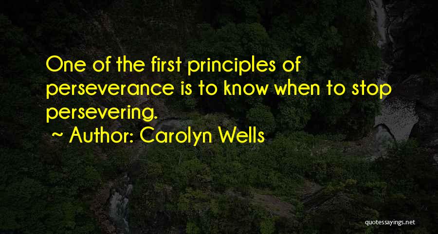 Carolyn Wells Quotes: One Of The First Principles Of Perseverance Is To Know When To Stop Persevering.