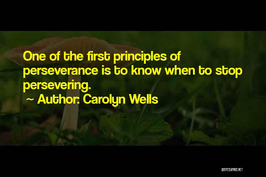 Carolyn Wells Quotes: One Of The First Principles Of Perseverance Is To Know When To Stop Persevering.