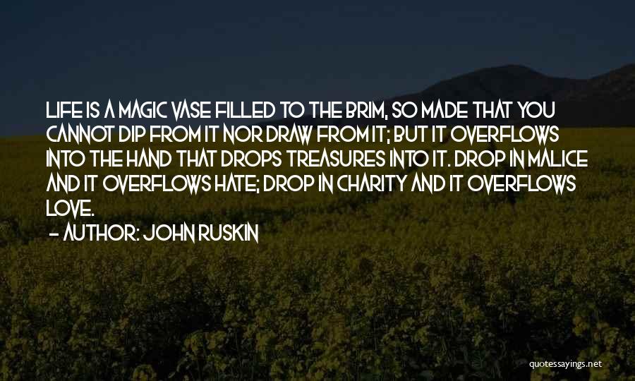 John Ruskin Quotes: Life Is A Magic Vase Filled To The Brim, So Made That You Cannot Dip From It Nor Draw From