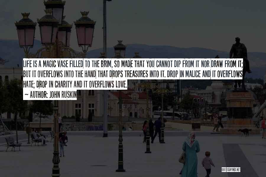 John Ruskin Quotes: Life Is A Magic Vase Filled To The Brim, So Made That You Cannot Dip From It Nor Draw From