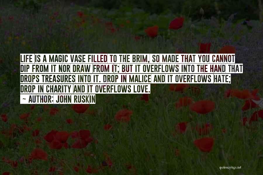 John Ruskin Quotes: Life Is A Magic Vase Filled To The Brim, So Made That You Cannot Dip From It Nor Draw From
